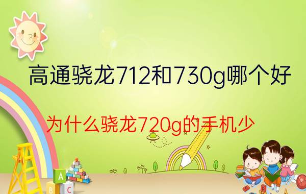 高通骁龙712和730g哪个好 为什么骁龙720g的手机少？